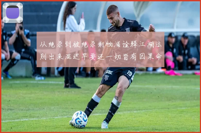 从绝杀到被绝杀利物浦诠释江湖法则出来混迟早要还一切皆有因果命运回旋